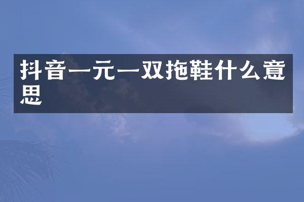 抖音一元一双拖鞋什么意思