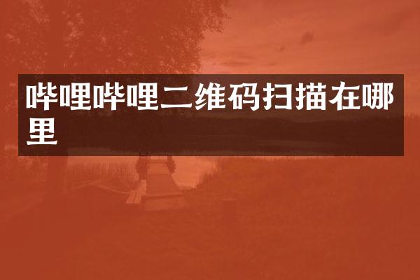 哔哩哔哩二维码扫描在哪里