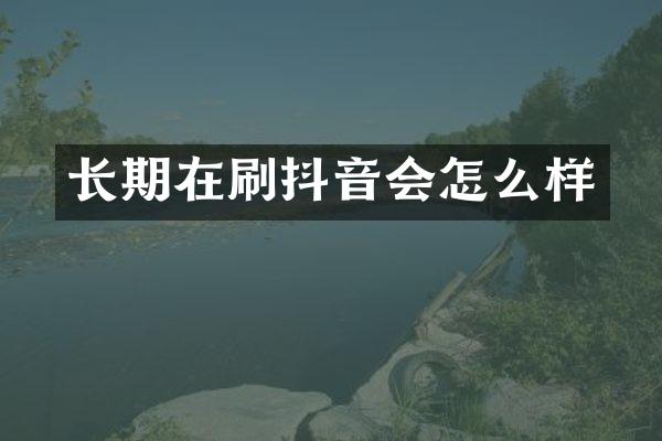 长期在刷抖音会怎么样