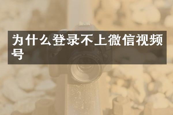 为什么登录不上微信视频号