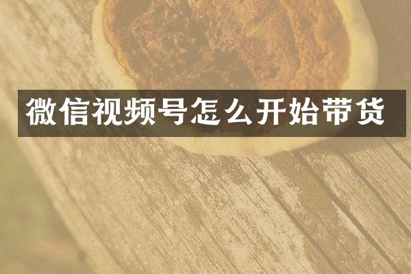 微信视频号怎么开始带货