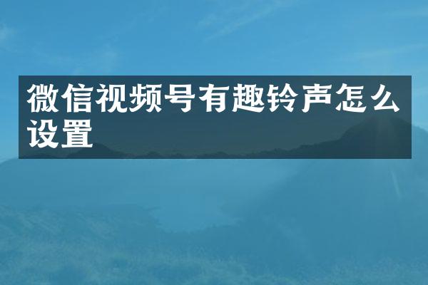 微信视频号有趣铃声怎么设置