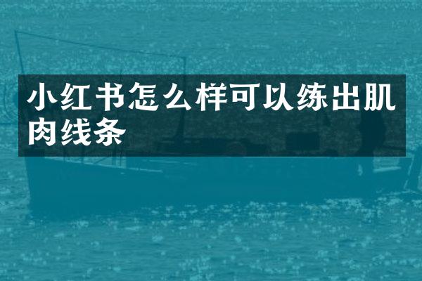 小红书怎么样可以练出肌肉线条