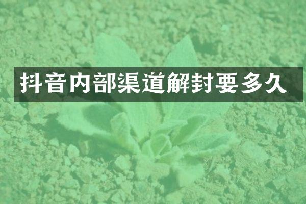 抖音内部渠道解封要多久