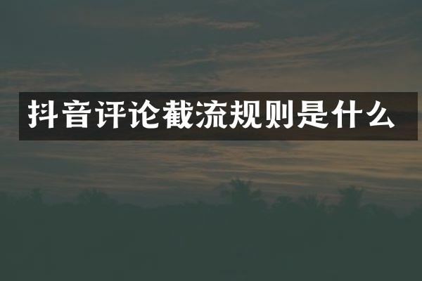 抖音评论截流规则是什么