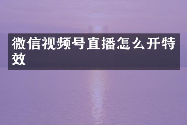 微信视频号直播怎么开特效
