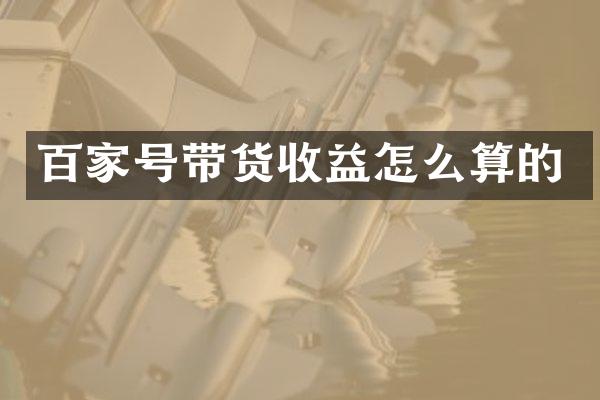 百家号带货收益怎么算的