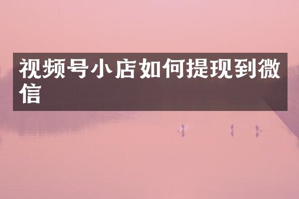 视频号小店如何提现到微信