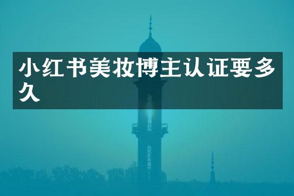 小红书美妆博主认证要多久