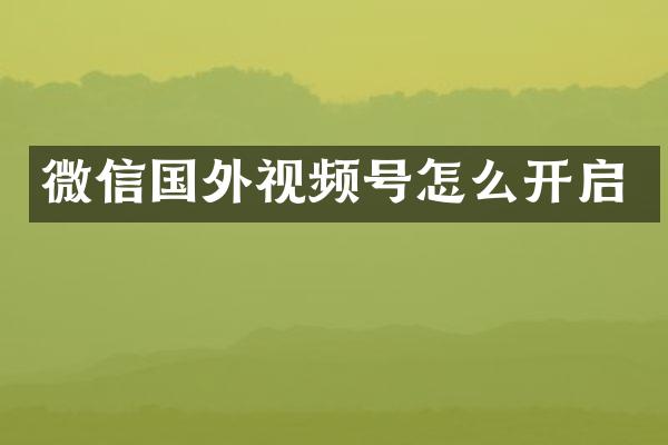 微信国外视频号怎么开启