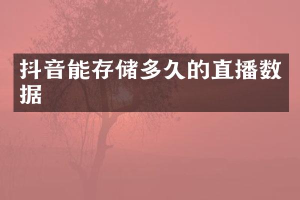 抖音能存储多久的直播数据