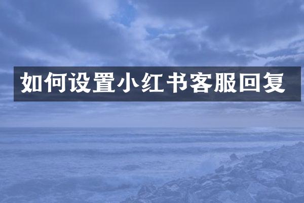 如何设置小红书客服回复