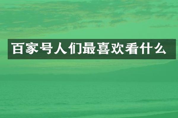 百家号人们最喜欢看什么