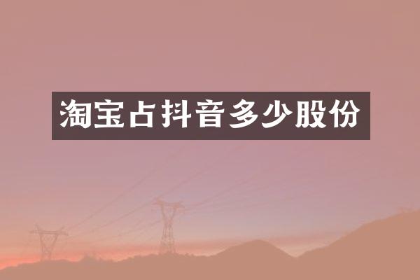 淘宝占抖音多少股份