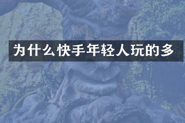 为什么快手年轻人玩的多