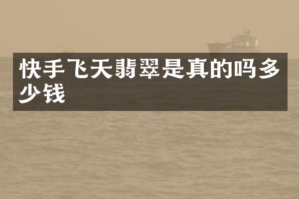 快手飞天翡翠是真的吗多少钱