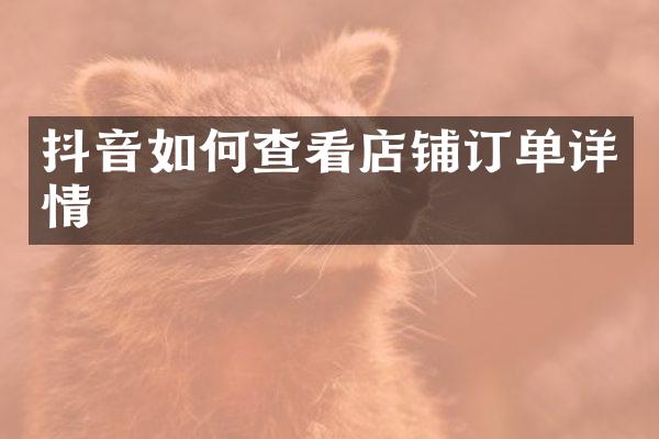 抖音如何查看店铺订单详情