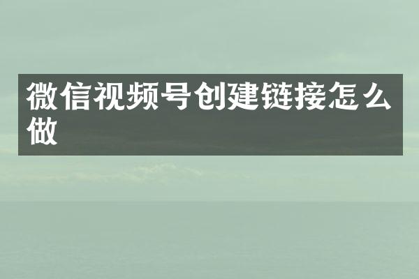 微信视频号创建链接怎么做