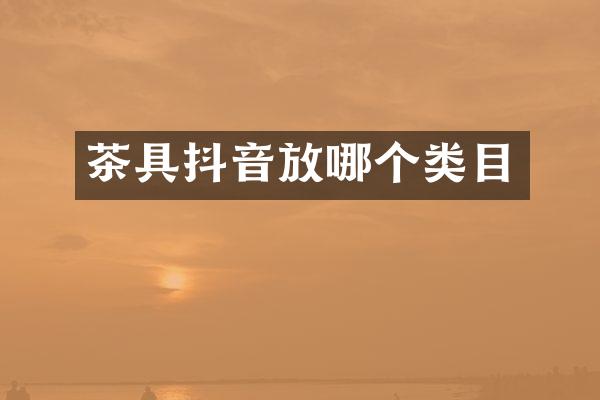 茶具抖音放哪个类目