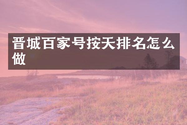 晋城百家号按天排名怎么做