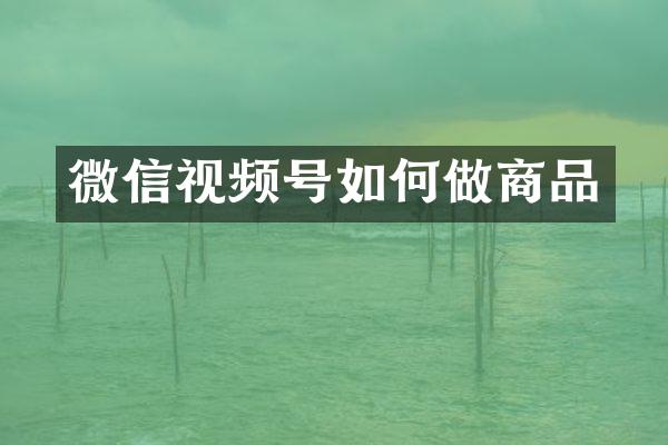 微信视频号如何做商品