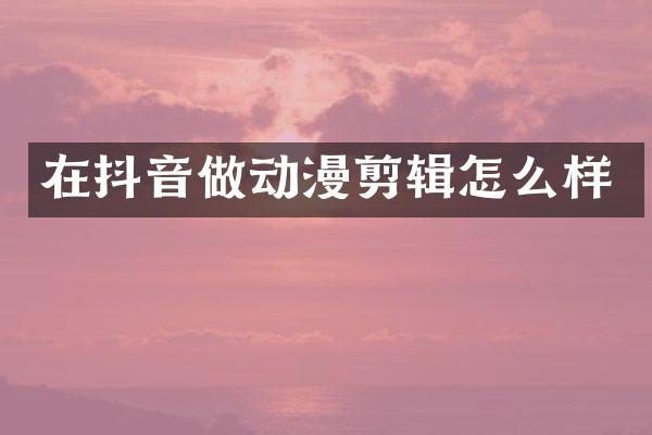 在抖音做动漫剪辑怎么样