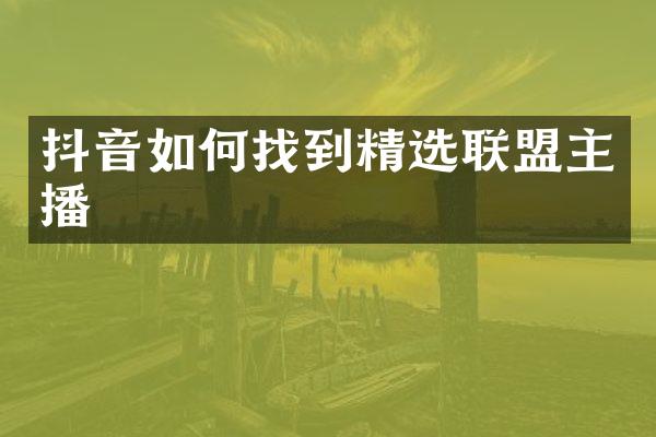 抖音如何找到精选联盟主播