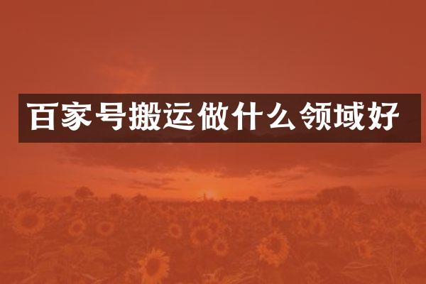 百家号搬运做什么领域好