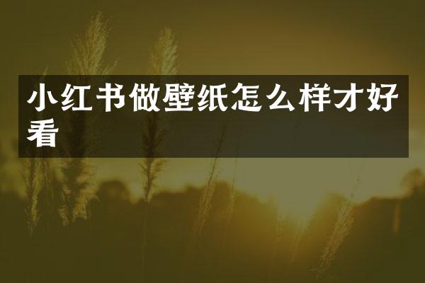 小红书做壁纸怎么样才好看