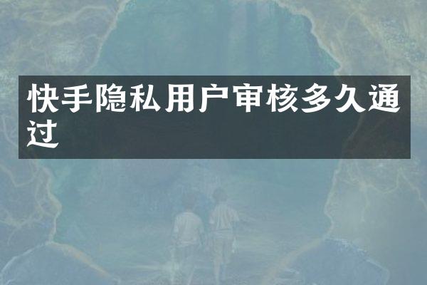 快手隐私用户审核多久通过