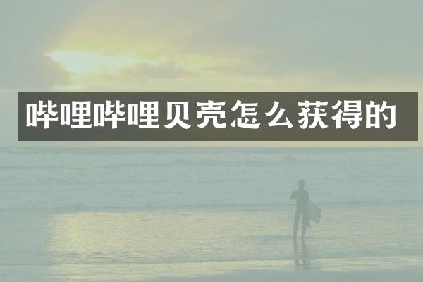 哔哩哔哩贝壳怎么获得的
