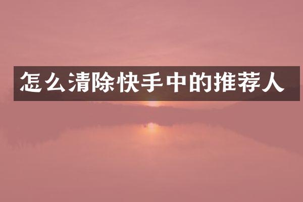 怎么清除快手中的推荐人