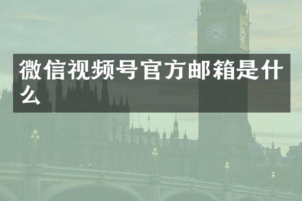 微信视频号官方邮箱是什么