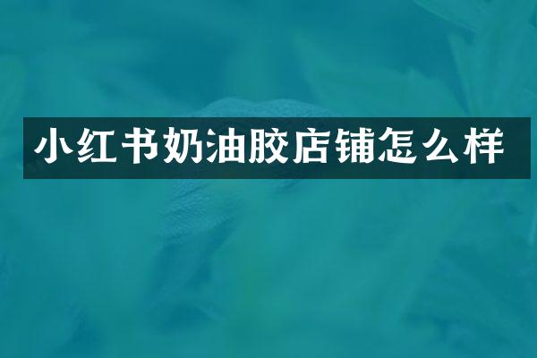 小红书奶油胶店铺怎么样