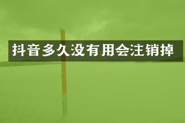 抖音多久没有用会注销掉