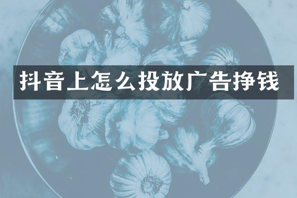 抖音上怎么投放广告挣钱