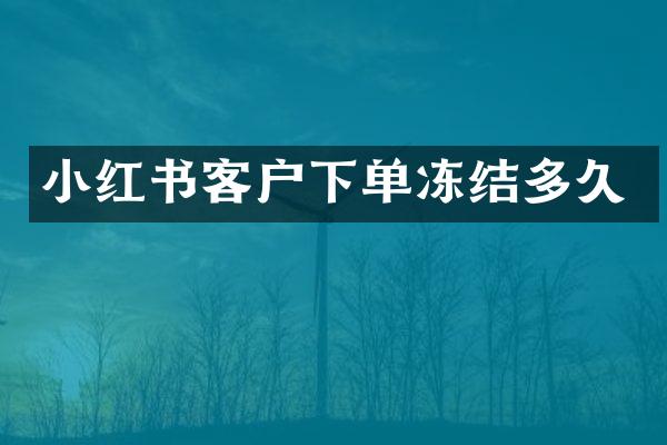 小红书客户下单冻结多久