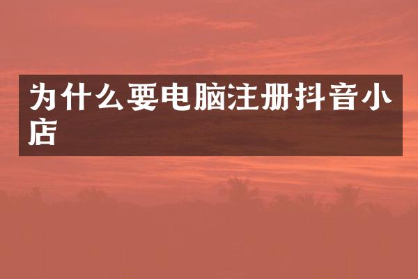 为什么要电脑注册抖音小店