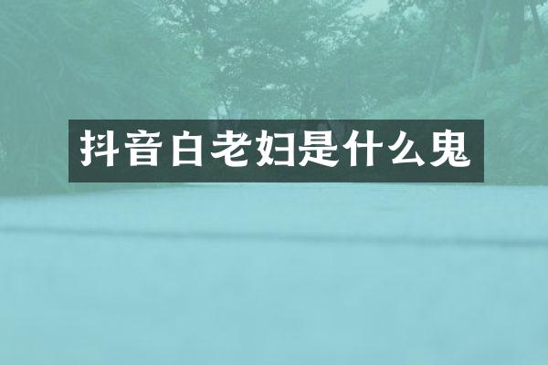 抖音白老妇是什么鬼