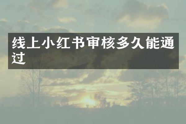 线上小红书审核多久能通过
