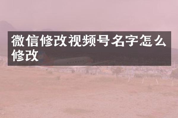 微信修改视频号名字怎么修改