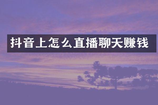 抖音上怎么直播聊天赚钱