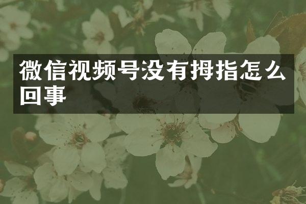 微信视频号没有拇指怎么回事