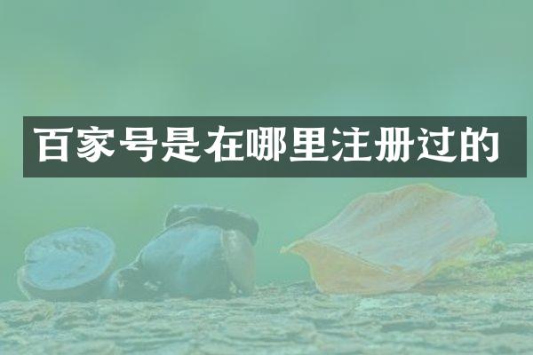 百家号是在哪里注册过的