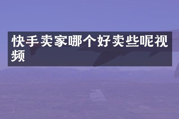 快手卖家哪个好卖些呢视频