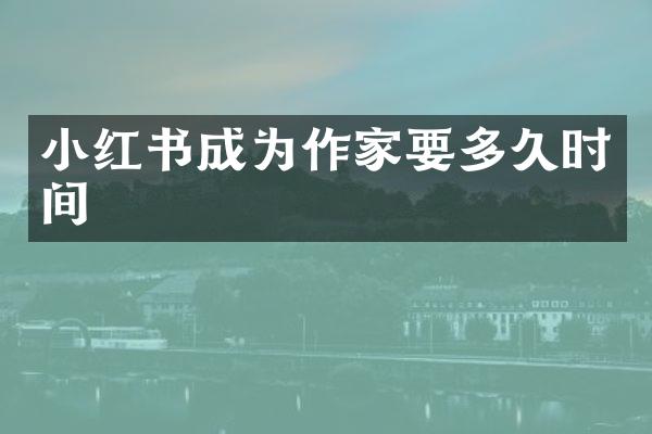 小红书成为作家要多久时间