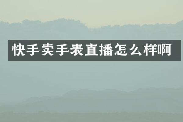 快手卖手表直播怎么样啊