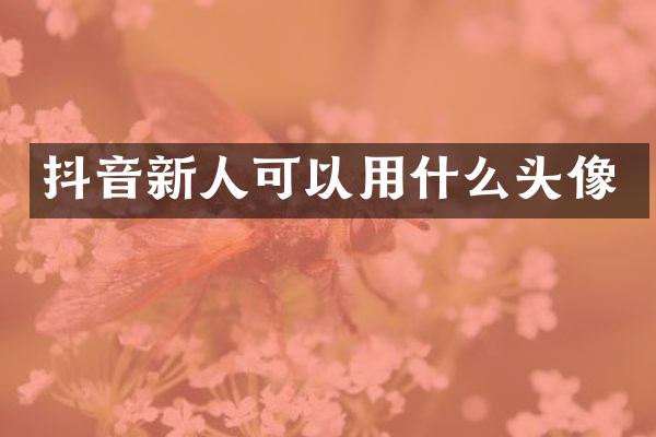 抖音新人可以用什么头像