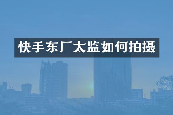 快手东厂太监如何拍摄