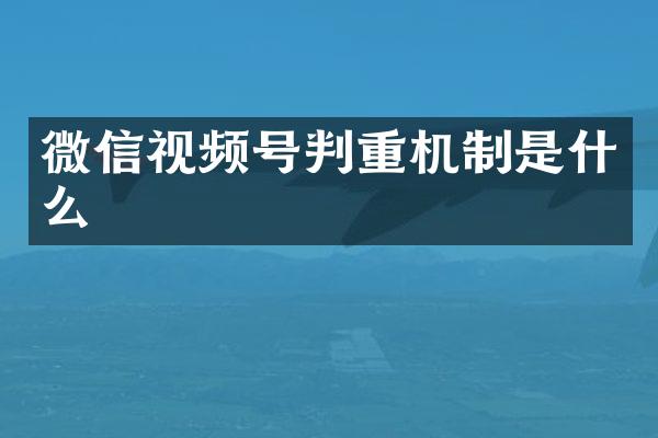微信视频号判重机制是什么
